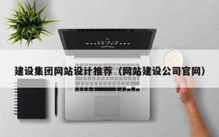 嘉善建设集团网站设计推荐（网站建设公司官网）